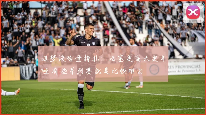 追梦谈哈登挣扎：活塞更高大更年轻 有些系列赛就是比较难打