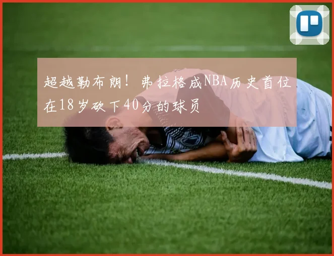 超越勒布朗！弗拉格成NBA历史首位在18岁砍下40分的球员