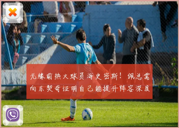 无缘前热火球员海史密斯！佩总需向东契奇证明自己能提升阵容深度