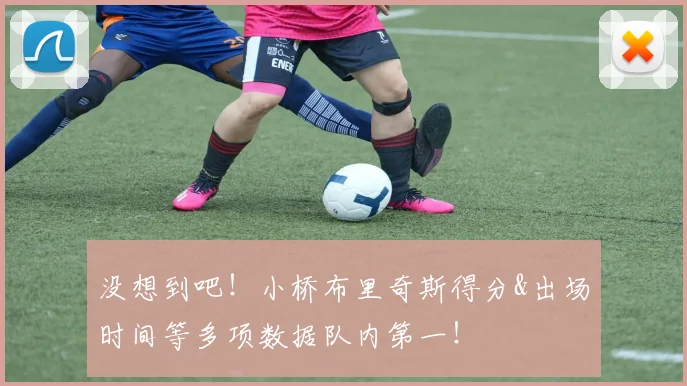 没想到吧！小桥布里奇斯得分&出场时间等多项数据队内第一！