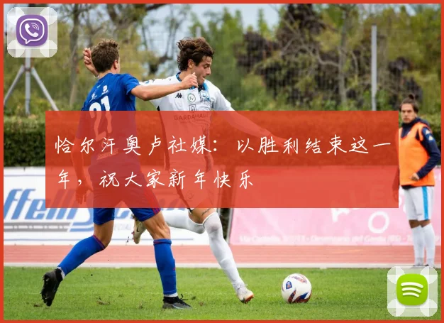 恰尔汗奥卢社媒：以胜利结束这一年，祝大家新年快乐