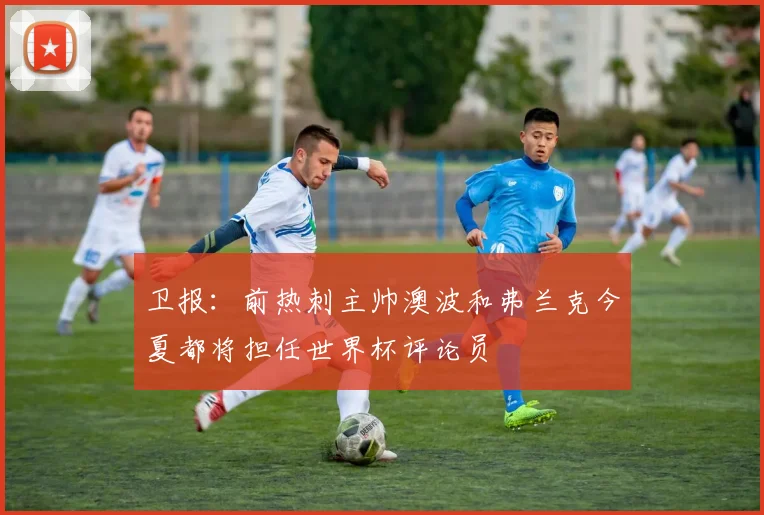 卫报：前热刺主帅澳波和弗兰克今夏都将担任世界杯评论员