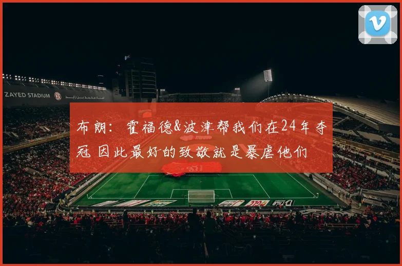 布朗：霍福德&波津帮我们在24年夺冠 因此最好的致敬就是暴虐他们