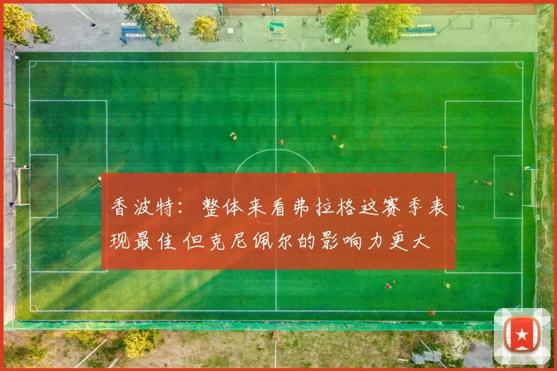 香波特：整体来看弗拉格这赛季表现最佳 但克尼佩尔的影响力更大