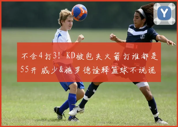 不会4打3！KD被包夹火箭打谁都是55开 威少&施罗德诠释篮球不说谎
