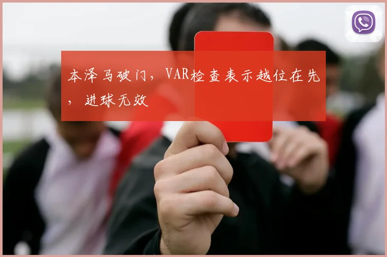 本泽马破门，VAR检查表示越位在先，进球无效