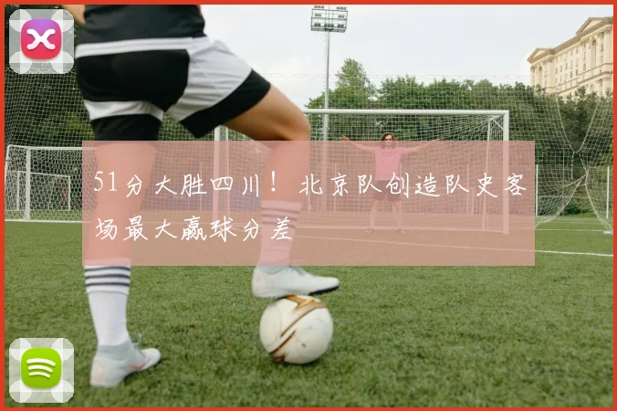 51分大胜四川！北京队创造队史客场最大赢球分差