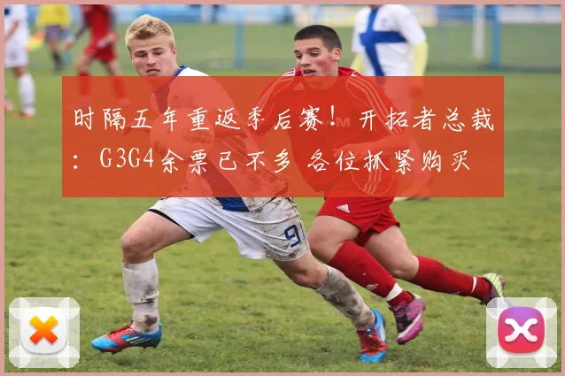 时隔五年重返季后赛！开拓者总裁：G3G4余票已不多 各位抓紧购买