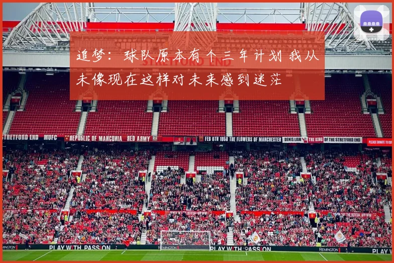 追梦：球队原本有个三年计划 我从未像现在这样对未来感到迷茫