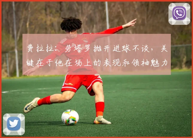 费拉拉：劳塔罗抛开进球不谈，关键在于他在场上的表现和领袖魅力