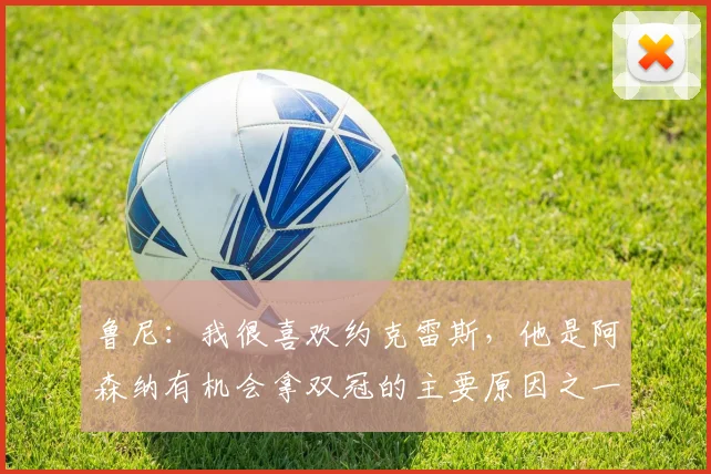 鲁尼：我很喜欢约克雷斯，他是阿森纳有机会拿双冠的主要原因之一